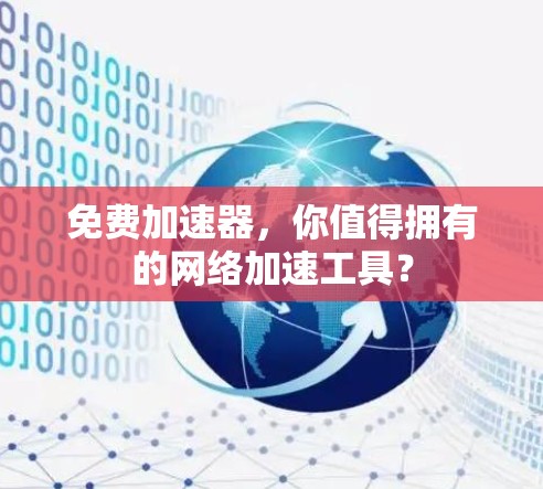 免费加速器，你值得拥有的网络加速工具？