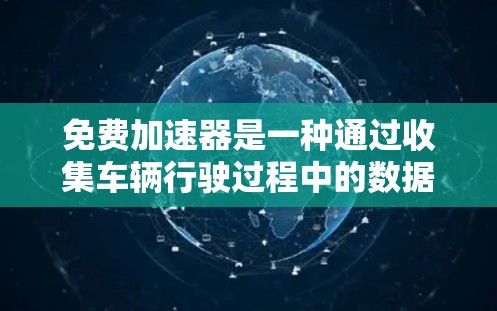 免费加速器是一种通过收集车辆行驶过程中的数据来优化车辆管理的工具。以下是通过使用免费加速器实现高速体验的详细步骤