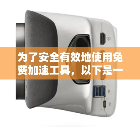 为了安全有效地使用免费加速工具，以下是一个详细的步骤指南和分析