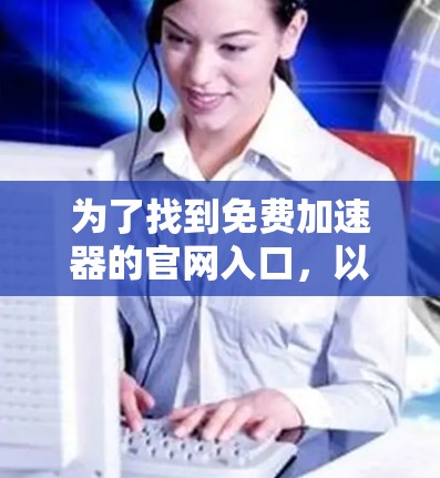 为了找到免费加速器的官网入口，以下是一些步骤和建议