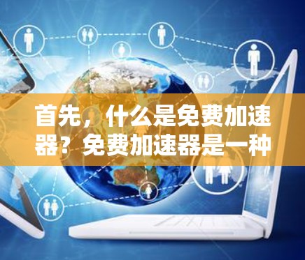 首先,什么是免费加速器?免费加速器是一种不需要付费的工具,它通过优化网页和浏览器的性能,提升网站加载速度。它通常基于技术实现,比如利用缓存、内存优化等方法,减少服务器处理负担,从而快速响应用户请求 首先,什么是免费加速器?免费加速器是一种不需要付费的工具,它通过优化网页和浏览器的性能,提升网站加载速度。它通常基于技术实现,比如利用缓存、内存优化等方法,减少服务器处理负担,从而快速响应用户请求