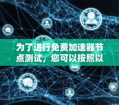 为了进行免费加速器节点测试,您可以按照以下步骤进行 为了进行免费加速器节点测试,您可以按照以下步骤进行