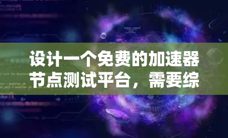 设计一个免费的加速器节点测试平台，需要综合考虑多个方面。以下是一个详细的解决方案，涵盖平台的主要功能和设计原则