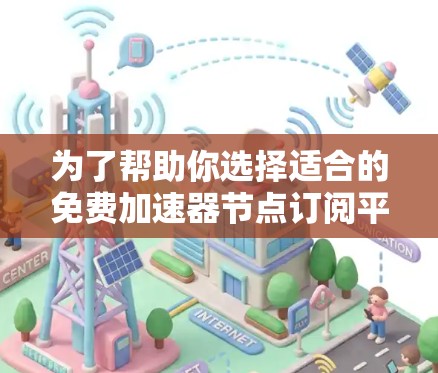 为了帮助你选择适合的免费加速器节点订阅平台，以下是一步步的指南