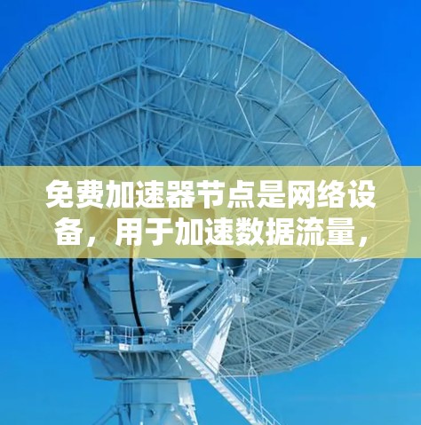 免费加速器节点是网络设备,用于加速数据流量,帮助开发者提升网络性能。以下是关于它们的详细指南