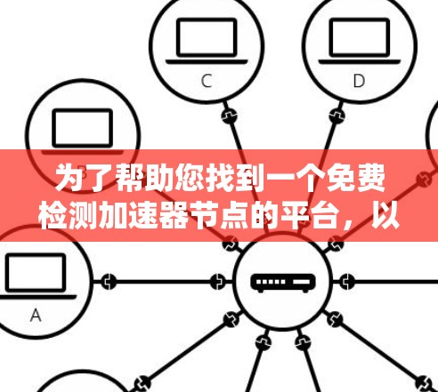 为了帮助您找到一个免费检测加速器节点的平台,以下是详细的步骤和推荐