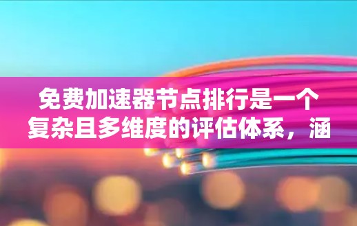 免费加速器节点排行是一个复杂且多维度的评估体系,涵盖技术、用户体验、行业标准等多个方面。以下是对该问题的详细总结