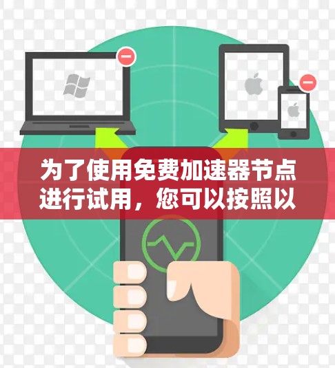 为了使用免费加速器节点进行试用,您可以按照以下步骤进行操作