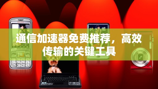 通信加速器免费推荐，高效传输的关键工具