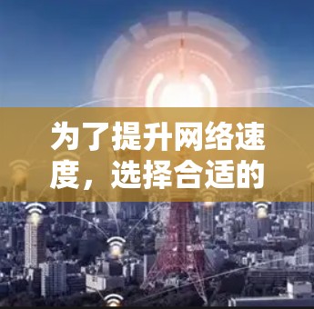 为了提升网络速度,选择合适的免费加速器是关键。以下是对不同软件的详细分析和推荐