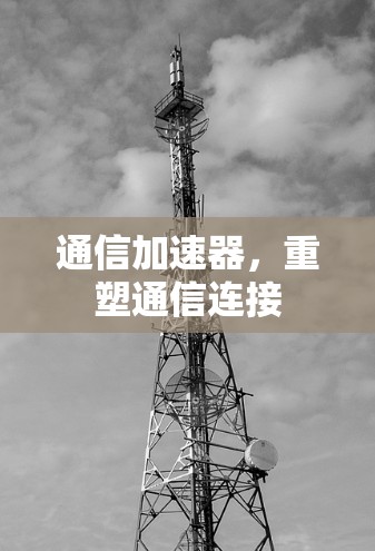 通信加速器,重塑通信连接 通信加速器,重塑通信连接