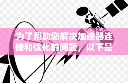 为了帮助您解决加速器连接和优化的问题,以下是分步的解决方案