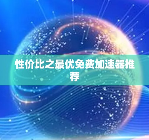 性价比之最优免费加速器推荐