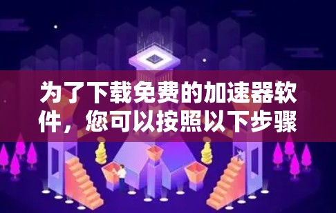 为了下载免费的加速器软件,您可以按照以下步骤进行