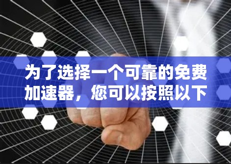 为了选择一个可靠的免费加速器,您可以按照以下步骤进行