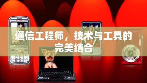 通信工程师,技术与工具的完美结合 通信工程师,技术与工具的完美结合