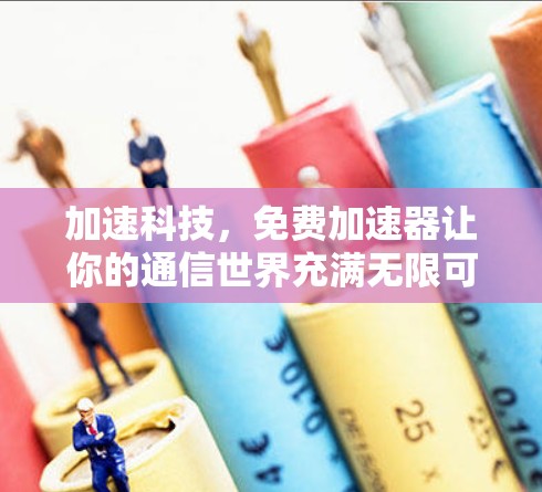 加速科技,免费加速器让你的通信世界充满无限可能