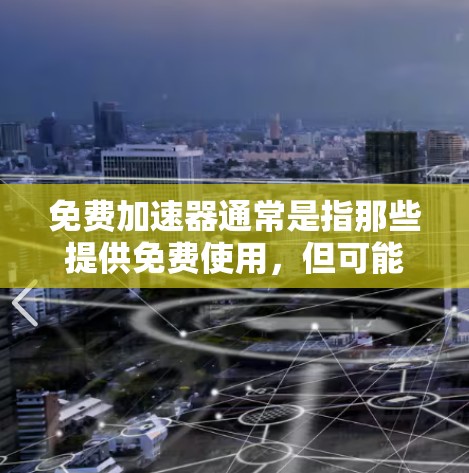 免费加速器通常是指那些提供免费使用,但可能有部分功能需要付费才能使用,或者有其他限制的加速器。如果你正在寻找如何快速加速网络速度的工具,以下是一些推荐的免费加速器,供你参考