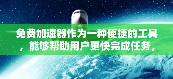 免费加速器作为一种便捷的工具,能够帮助用户更快完成任务,但其功能和性能会因加速器种类和使用环境而异。以下是一个结构化的分析方法,帮助您更好地理解和使用免费加速器 免费加速器作为一种便捷的工具,能够帮助用户更快完成任务,但其功能和性能会因加速器种类和使用环境而异。以下是一个结构化的分析方法,帮助您更好地理解和使用免费加速器