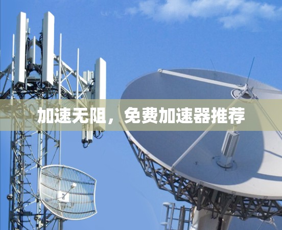 加速无阻,免费加速器推荐 加速无阻,免费加速器推荐