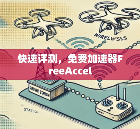 快速评测,免费加速器FreeAccel