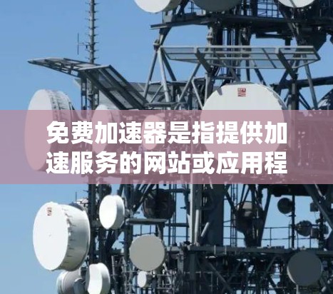 免费加速器是指提供加速服务的网站或应用程序,通常基于互联网或搜索服务。它们可以帮助你在网页加载速度快、访问速度更快等方面提供便利。以下是一些常见的免费加速器,并提供了一些使用指南 免费加速器是指提供加速服务的网站或应用程序,通常基于互联网或搜索服务。它们可以帮助你在网页加载速度快、访问速度更快等方面提供便利。以下是一些常见的免费加速器,并提供了一些使用指南
