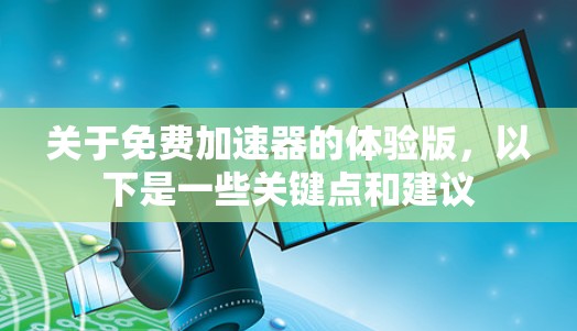 关于免费加速器的体验版,以下是一些关键点和建议