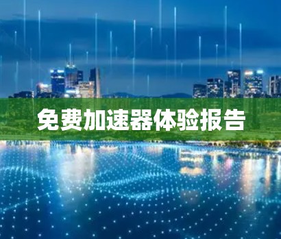 免费加速器体验报告