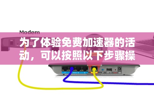 为了体验免费加速器的活动,可以按照以下步骤操作
