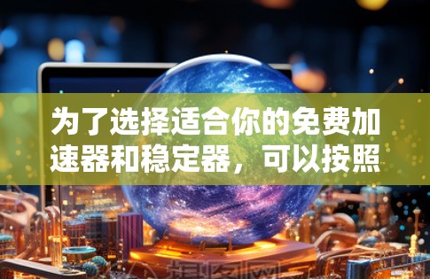 为了选择适合你的免费加速器和稳定器,可以按照以下步骤进行