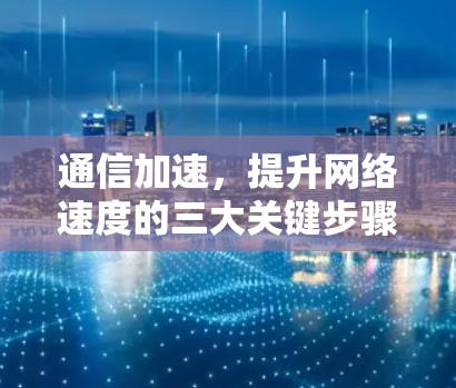 通信加速,提升网络速度的三大关键步骤 通信加速,提升网络速度的三大关键步骤