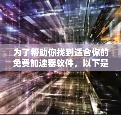 为了帮助你找到适合你的免费加速器软件,以下是步骤说明