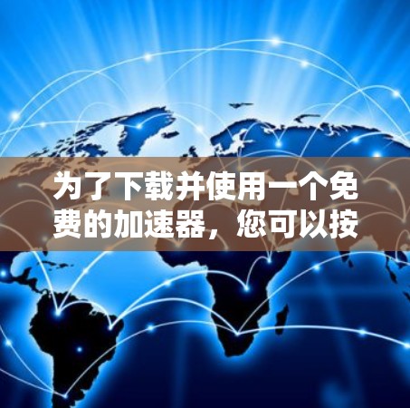 为了下载并使用一个免费的加速器,您可以按照以下步骤进行