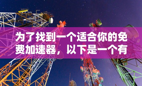 为了找到一个适合你的免费加速器,以下是一个有序的推荐列表,结合了多种因素