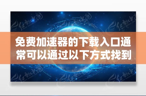 免费加速器的下载入口通常可以通过以下方式找到