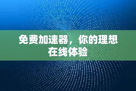 免费加速器，你的理想在线体验