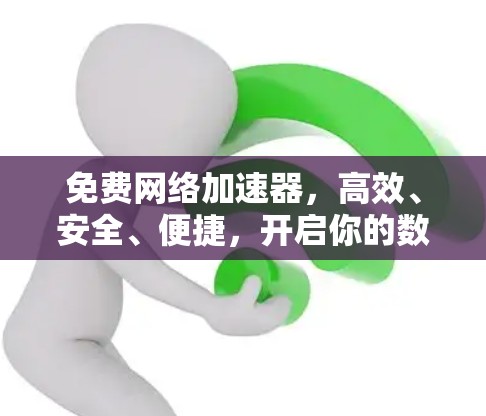 免费网络加速器,高效、安全、便捷,开启你的数据之旅!