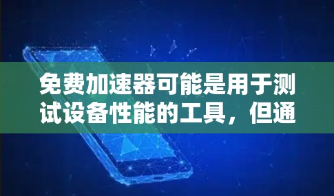 免费加速器可能是用于测试设备性能的工具,但通常这些工具可能需要一定的费用或付费使用。以下是一些免费加速器及其功能,供你参考