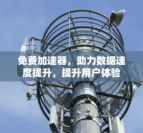 免费加速器，助力数据速度提升，提升用户体验