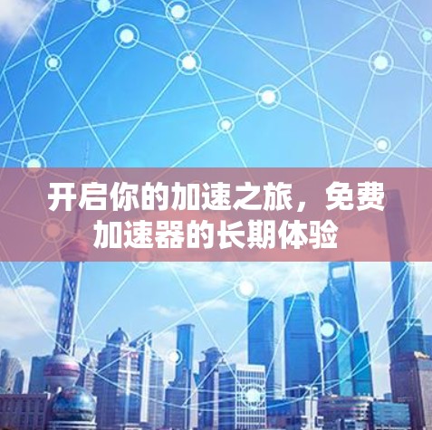 开启你的加速之旅,免费加速器的长期体验