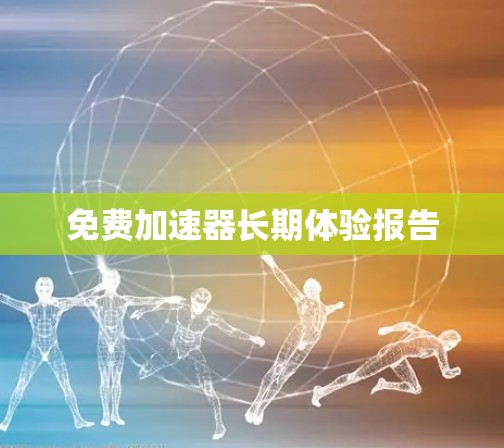 免费加速器长期体验报告