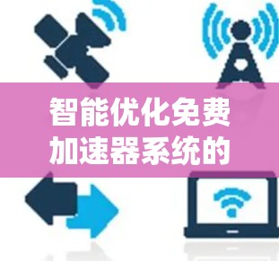 智能优化免费加速器系统的开发是一个复杂而有挑战性的项目,需要从多个角度进行综合考虑。以下是一个分步骤的优化建议