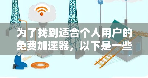为了找到适合个人用户的免费加速器,以下是一些推荐,基于用户的使用需求和功能 为了找到适合个人用户的免费加速器,以下是一些推荐,基于用户的使用需求和功能