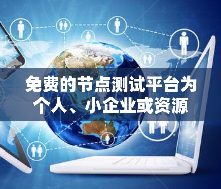 免费的节点测试平台为个人、小企业或资源有限的企业提供了多种选择,每个平台都有其特定的功能和适用场景。以下是几个常见的免费节点测试平台及其适用性 免费的节点测试平台为个人、小企业或资源有限的企业提供了多种选择,每个平台都有其特定的功能和适用场景。以下是几个常见的免费节点测试平台及其适用性
