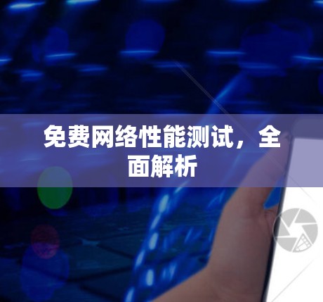 免费网络性能测试,全面解析