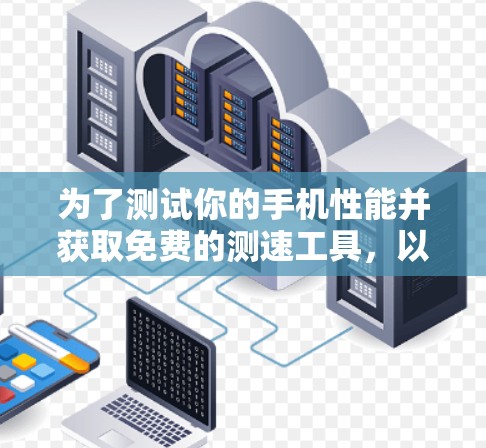 为了测试你的手机性能并获取免费的测速工具,以下是一步步的建议
