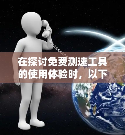 在探讨免费测速工具的使用体验时,以下是一些关键点和推荐