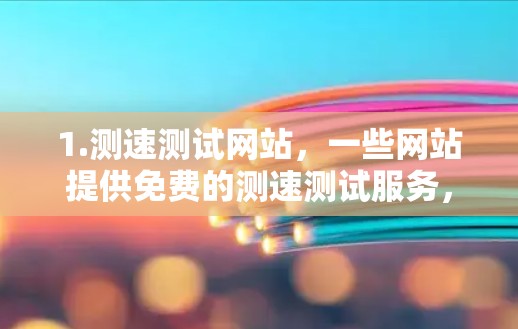 1.测速测试网站,一些网站提供免费的测速测试服务,允许用户测试设备在不同应用下的性能,如网页加载时间、数据传输速度等。这些测试可能没有高级功能,但可以提供基本的性能评估