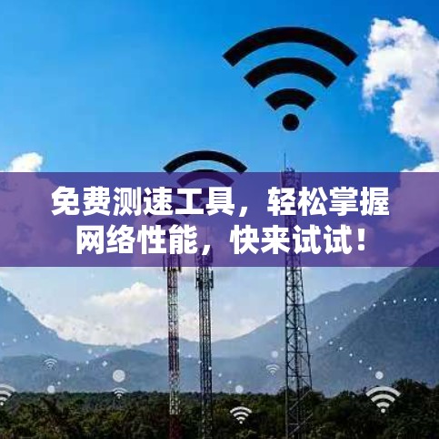 免费测速工具，轻松掌握网络性能，快来试试！