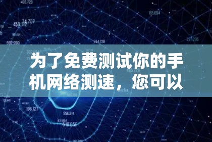为了免费测试你的手机网络测速,您可以按照以下步骤操作 为了免费测试你的手机网络测速,您可以按照以下步骤操作